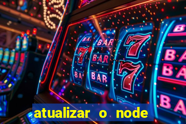 atualizar o node no windows